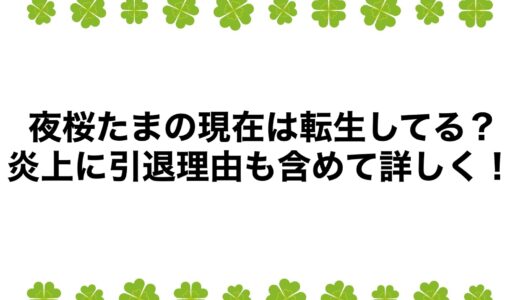 夜桜たまの現在は転生してる？炎上に引退理由も含めて詳しく！