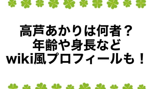 高芦あかりは何者？年齢や身長などwiki風プロフィールも！
