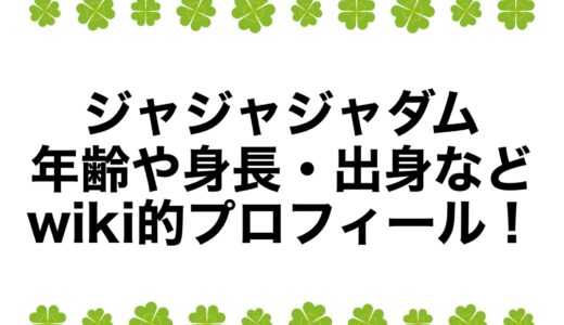 ジャジャジャダムの年齢や身長・出身などwiki的プロフィール！