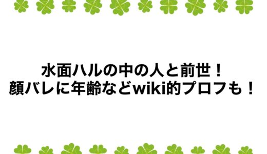 水面ハルの中の人と前世！顔バレに年齢などwiki的プロフも！