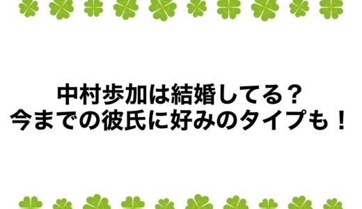 中村歩加は結婚してる？今までの彼氏に好みのタイプも！