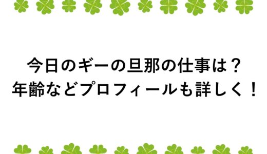 今日のギーの旦那の仕事は？年齢などプロフィールも詳しく！