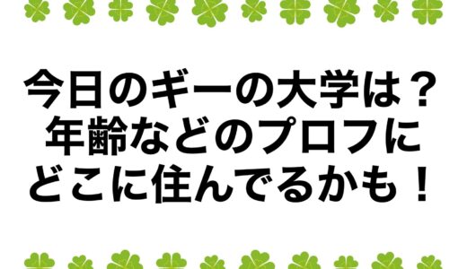 今日のギーの大学は？年齢などのプロフにどこに住んでるかも！