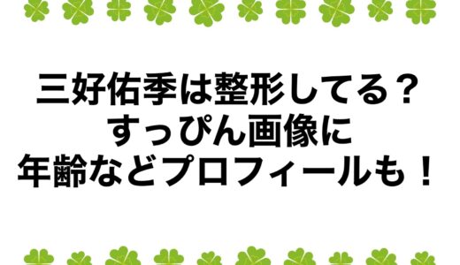 三好佑季は整形してる？すっぴん画像に年齢などプロフィールも！