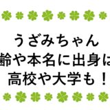 うざみちゃんの年齢や本名に出身は？高校や大学も！