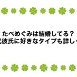 たべめぐみは結婚してる？歴代彼氏に好きなタイプも詳しく！