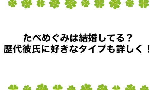 たべめぐみは結婚してる？歴代彼氏に好きなタイプも詳しく！