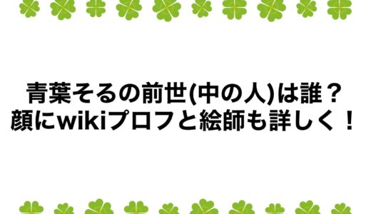 青葉そるの前世(中の人)は誰？顔にwikiプロフと絵師も詳しく！