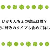 ひかりんちょの彼氏は誰？元彼に好みのタイプも含めて詳しく！