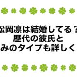 松岡凛は結婚してる？歴代の彼氏と好みのタイプも詳しく！