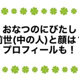 おなつのにびたしの前世(中の人)と顔は？プロフィールも！
