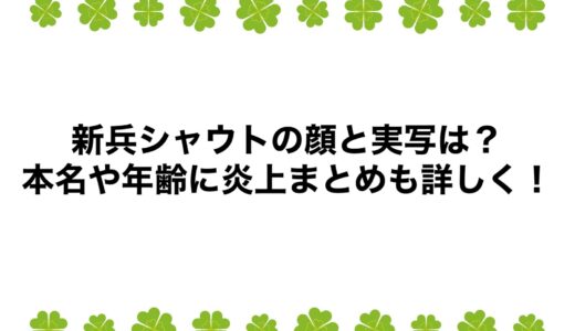 新兵シャウトの顔と実写は？本名や年齢に炎上まとめも詳しく！