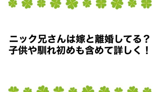 ニック兄さんは嫁と離婚してる？子供や馴れ初めも含めて詳しく！