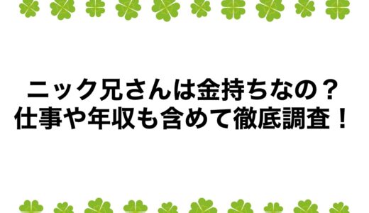 ニック兄さんは金持ちなの？仕事や年収も含めて徹底調査！