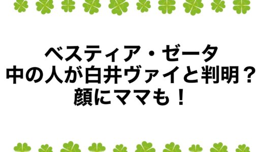 ベスティア・ゼータの中の人が白井ヴァイと判明？顔にママも！