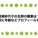 尾崎紗代子の旦那の職業は？年収に年齢などプロフィールも！