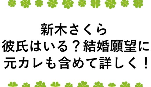新木さくらに彼氏はいる？結婚願望に元カレも含めて詳しく！