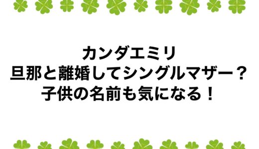 カンダエミリは旦那と離婚してシングルマザー？子供の名前も気になる！