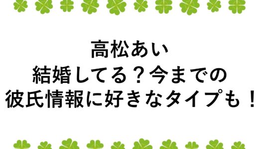 高松あいは結婚してる？今までの彼氏情報に好きなタイプも！