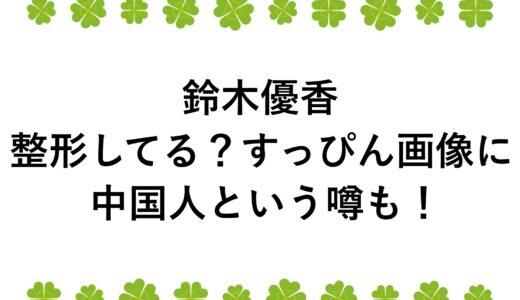 鈴木優香は整形してる？すっぴん画像に中国人という噂も！