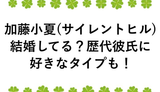 加藤小夏(サイレントヒル)は結婚してる？歴代彼氏に好きなタイプも！