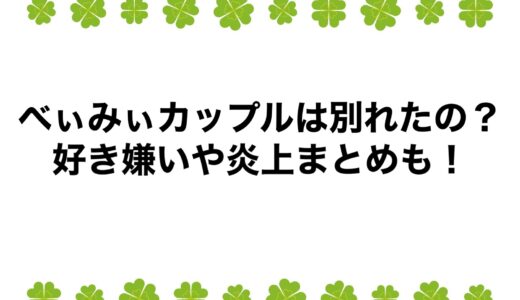 べぃみぃカップルは別れたの？好き嫌いや炎上まとめも！