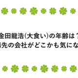 金田龍浩(大食い)の年齢は？勤務先の会社がどこかも気になる！