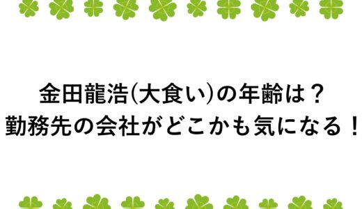 金田龍浩(大食い)の年齢は？勤務先の会社がどこかも気になる！