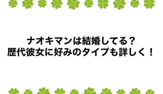 ナオキマンは結婚してる？歴代彼女に好みのタイプも詳しく！