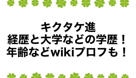 キクタケ進の経歴と大学などの学歴！年齢などwikiプロフも！