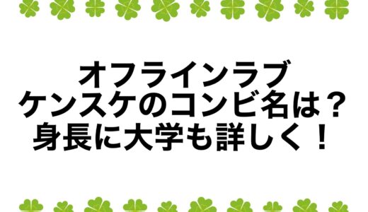 オフラインラブ：ケンスケのコンビ名は？身長に大学も詳しく！