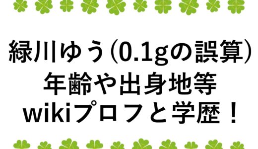 緑川ゆう(0.1gの誤算)の年齢や出身地等wikiプロフと学歴！