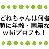 にどねちゃんは何者？素顔に年齢・国籍などwikiプロフも！