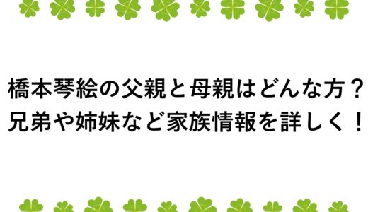 橋本琴絵の父親と母親はどんな方？兄弟や姉妹など家族情報を詳しく！