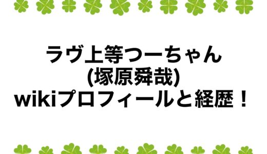 ラヴ上等つーちゃん(塚原舜哉)のwikiプロフィールと経歴！