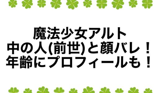 魔法少女アルトの中の人(前世)と顔バレ！年齢にプロフィールも！