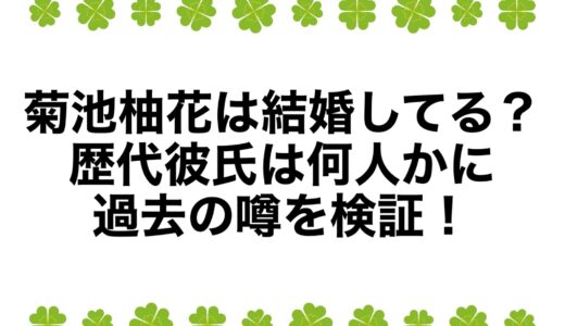 菊池柚花は結婚してる？歴代彼氏は何人かに過去の噂を検証！