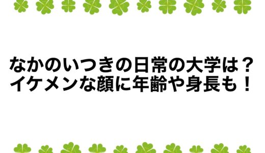 なかのいつきの日常の大学は？イケメンな顔に年齢や身長も！