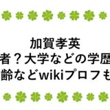 加賀孝英は何者？大学などの学歴に年齢などwikiプロフも！