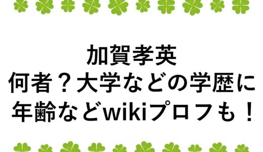加賀孝英は何者？大学などの学歴に年齢などwikiプロフも！