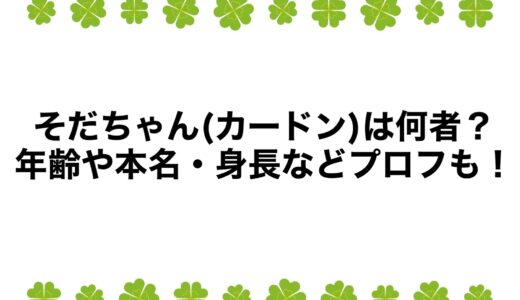 そだちゃん(カードン)は何者？年齢や本名・身長などプロフも！
