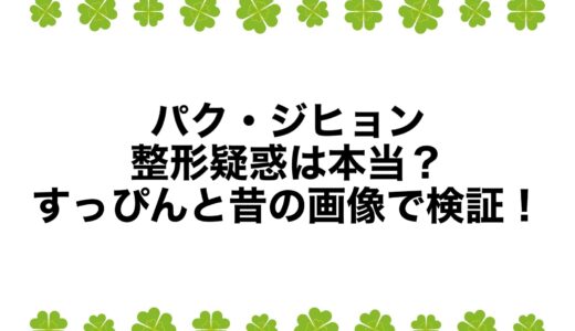 パク・ジヒョンの整形疑惑は本当？すっぴんと昔の画像で検証！