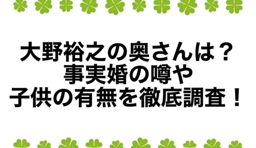 大野裕之の奥さんは？事実婚の噂や子供の有無を徹底調査！
