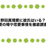 野田真理愛に彼氏はいる？熱愛の噂や恋愛事情を徹底調査！