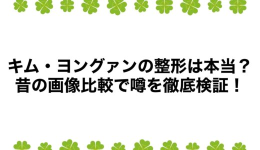 キム・ヨングァンの整形は本当？昔の画像比較で噂を徹底検証！