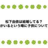 松下由依は結婚してる？旦那がいるという噂に子供についても！
